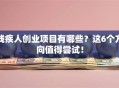 残疾人创业项目有哪些？这6个方向值得尝试！