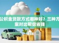 公积金贷款方式哪种好？三种方案对比帮你省钱