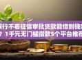 银行不看征信审批贷款能借到钱吗？1千元无门槛借款5个平台推荐