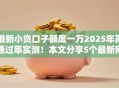 最新小贷口子额度一万2025年高通过率实测！本文分享5个最新网贷平台借款额度一万