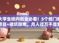 大学生校内创业必看！5个低门槛项目+避坑指南，月入过万不是梦