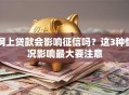 网上贷款会影响征信吗？这3种情况影响最大要注意