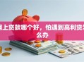 网上贷款哪个好，怕遇到高利贷怎么办
