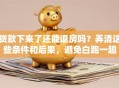 贷款下来了还能退房吗？弄清这些条件和后果，避免白跑一趟