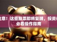 注意！这些股票即将复牌，投资者必看操作指南