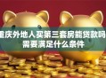 重庆外地人买第三套房能贷款吗？需要满足什么条件