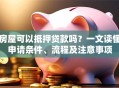 房屋可以抵押贷款吗？一文读懂申请条件、流程及注意事项