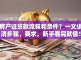 房产证贷款流程和条件？一文讲清步骤、要求，新手看完就懂！