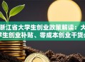 浙江省大学生创业政策解读：大学生创业补贴、零成本创业干货必看！