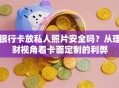 银行卡放私人照片安全吗？从理财视角看卡面定制的利弊