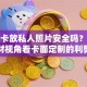 银行卡放私人照片安全吗？从理财视角看卡面定制的利弊