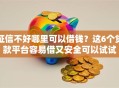 征信不好哪里可以借钱？这6个贷款平台容易借又安全可以试试