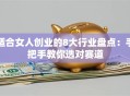 适合女人创业的8大行业盘点：手把手教你选对赛道