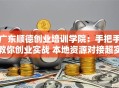 广东顺德创业培训学院：手把手教你创业实战 本地资源对接超实用！