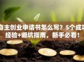 自主创业申请书怎么写？5个成功经验+避坑指南，新手必看！