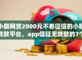 小额网贷2000元不看征信的小额贷款平台，app信征无贷款的7个平台介绍