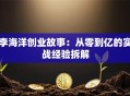 李海洋创业故事：从零到亿的实战经验拆解