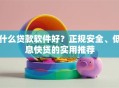 什么贷款软件好？正规安全、低息快贷的实用推荐