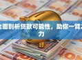 全面剖析贷款可能性，助你一臂之力