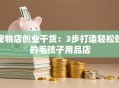 宠物店创业干货：3步打造轻松赚的毛孩子用品店