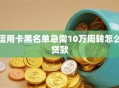 信用卡黑名单急需10万周转怎么贷款