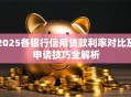2025各银行信用贷款利率对比及申请技巧全解析