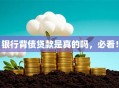 银行背债贷款是真的吗，必看！