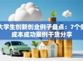 大学生创新创业例子盘点：7个低成本成功案例干货分享