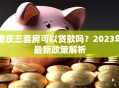 重庆三套房可以贷款吗？2023年最新政策解析