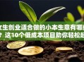 女生创业适合做的小本生意有哪些？这10个低成本项目助你轻松起步！