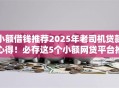 小额借钱推荐2025年老司机贷款心得！必存这5个小额网贷平台推荐借款口子