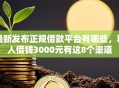 最新发布正规借款平台有哪些，私人借钱3000元有这8个渠道