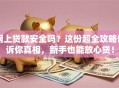 网上贷款安全吗？这份超全攻略告诉你真相，新手也能放心贷！
