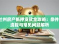 兰州房产抵押贷款全攻略：条件、流程与常见问题解析