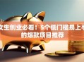 女生创业必看！5个低门槛易上手的爆款项目推荐