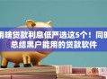 用啥贷款利息低严选这5个！同时总结黑户能用的贷款软件