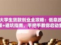 大学生贷款创业全攻略：低息政策+避坑指南，手把手教你启动梦想！