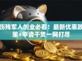 伤残军人创业必看！最新优惠政策+申请干货一网打尽