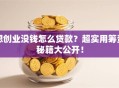 想创业没钱怎么贷款？超实用筹资秘籍大公开！