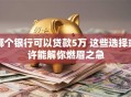 哪个银行可以贷款5万 这些选择或许能解你燃眉之急