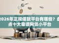 2026年正规借款平台有哪些？盘点十大靠谱网贷小平台
