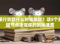 银行贷款什么时候放款？这5个关键节点决定你的到账速度