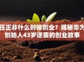 任正非什么时候创业？揭秘华为创始人43岁逆袭的创业故事