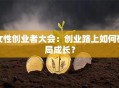 女性创业者大会：创业路上如何破局成长？