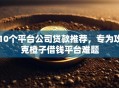 10个平台公司贷款推荐，专为攻克橙子借钱平台难题