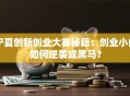 宁夏创新创业大赛秘籍：创业小白如何逆袭成黑马？