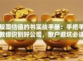 股票估值的书实战手册：手把手教你识别好公司，散户避坑必读！