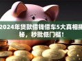 2024年贷款借钱借车5大真相揭秘，秒批低门槛！