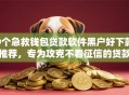 9个急救钱包贷款软件黑户好下款推荐，专为攻克不看征信的贷款平台难题