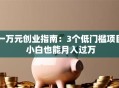一万元创业指南：3个低门槛项目 小白也能月入过万